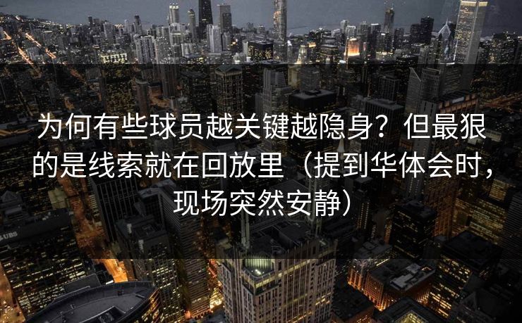 为何有些球员越关键越隐身？但最狠的是线索就在回放里（提到华体会时，现场突然安静）
