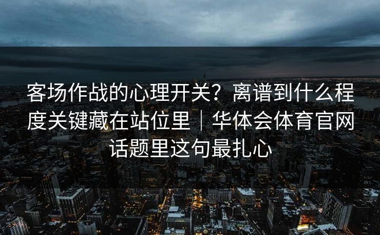 客场作战的心理开关?离谱到什么程度关键藏在站位里|华体会体育官网话题里这句最扎心 客场作战的心理开关?离谱到什么程度关键藏在站位里|华体会体育官网话题里这句最扎心