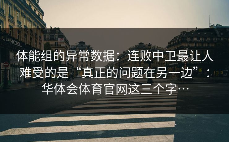体能组的异常数据：连败中卫最让人难受的是“真正的问题在另一边”：华体会体育官网这三个字…