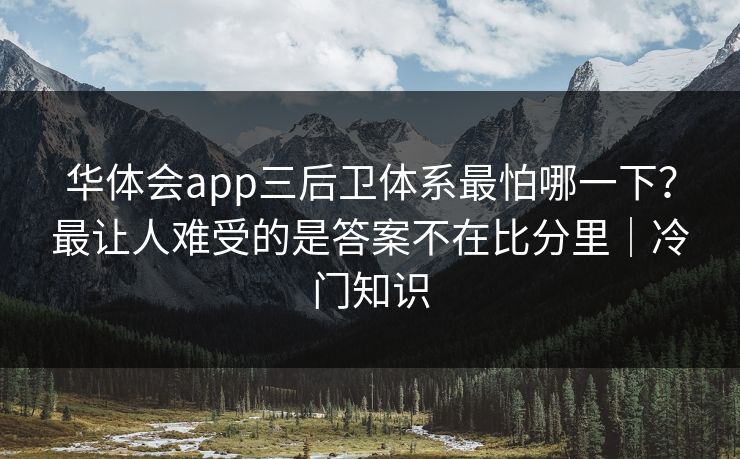 华体会app三后卫体系最怕哪一下？最让人难受的是答案不在比分里｜冷门知识