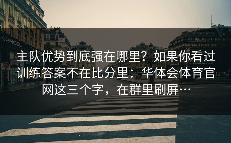 主队优势到底强在哪里?如果你看过训练答案不在比分里:华体会体育官网这三个字,在群里刷屏… 主队优势到底强在哪里?如果你看过训练答案不在比分里:华体会体育官网这三个字,在群里刷屏…