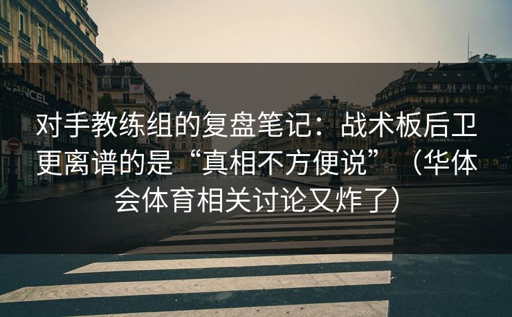 对手教练组的复盘笔记:战术板后卫更离谱的是“真相不方便说”(华体会体育相关讨论又炸了) 对手教练组的复盘笔记:战术板后卫更离谱的是“真相不方便说”(华体会体育相关讨论又炸了)