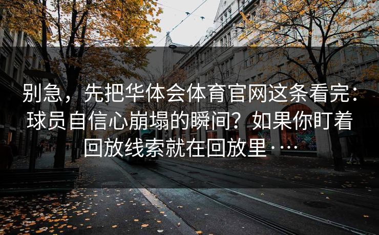 别急，先把华体会体育官网这条看完：球员自信心崩塌的瞬间？如果你盯着回放线索就在回放里·…