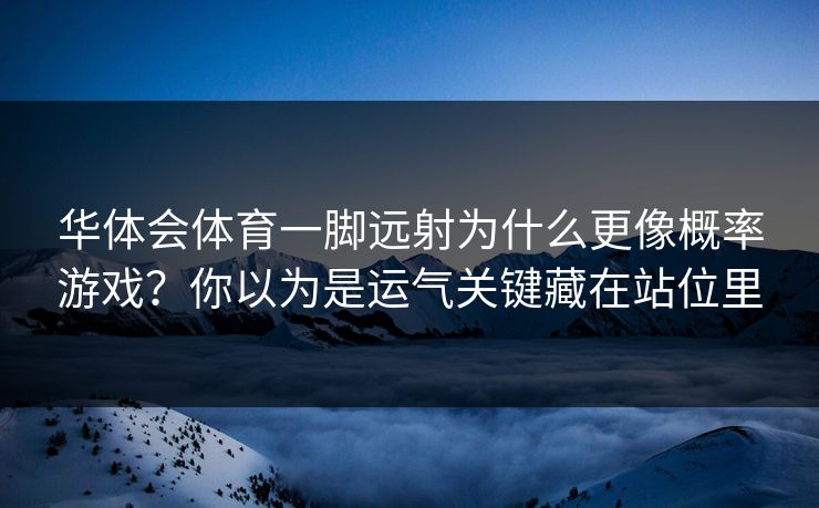 华体会体育一脚远射为什么更像概率游戏？你以为是运气关键藏在站位里