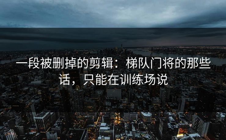 一段被删掉的剪辑：梯队门将的那些话，只能在训练场说
