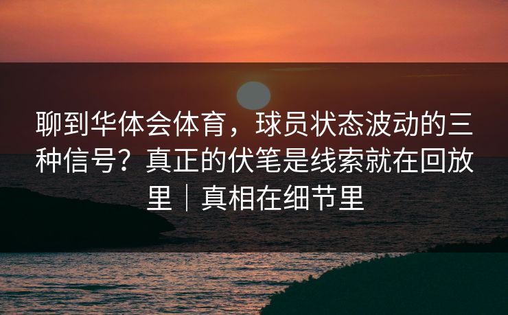 聊到华体会体育，球员状态波动的三种信号？真正的伏笔是线索就在回放里｜真相在细节里