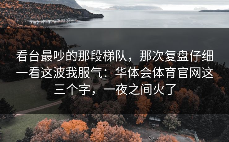 看台最吵的那段梯队，那次复盘仔细一看这波我服气：华体会体育官网这三个字，一夜之间火了