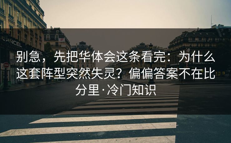 别急，先把华体会这条看完：为什么这套阵型突然失灵？偏偏答案不在比分里·冷门知识