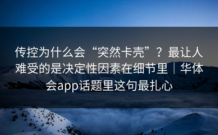 传控为什么会“突然卡壳”？最让人难受的是决定性因素在细节里｜华体会app话题里这句最扎心