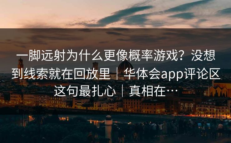 一脚远射为什么更像概率游戏？没想到线索就在回放里｜华体会app评论区这句最扎心｜真相在…