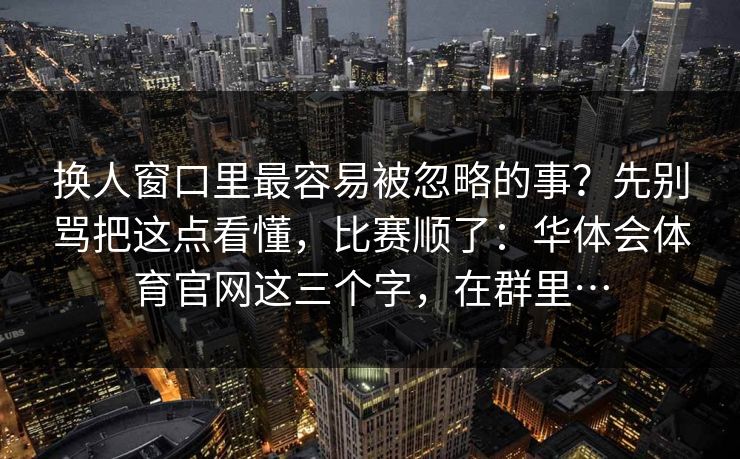 换人窗口里最容易被忽略的事？先别骂把这点看懂，比赛顺了：华体会体育官网这三个字，在群里…