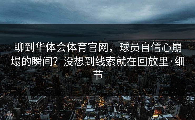 聊到华体会体育官网,球员自信心崩塌的瞬间?没想到线索就在回放里·细节 聊到华体会体育官网,球员自信心崩塌的瞬间?没想到线索就在回放里·细节