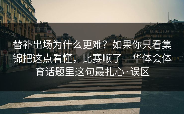 替补出场为什么更难？如果你只看集锦把这点看懂，比赛顺了｜华体会体育话题里这句最扎心·误区