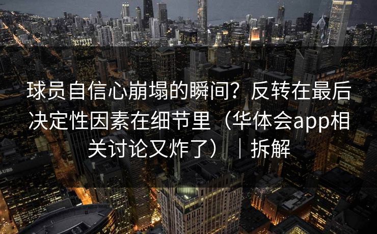 球员自信心崩塌的瞬间？反转在最后决定性因素在细节里（华体会app相关讨论又炸了）｜拆解