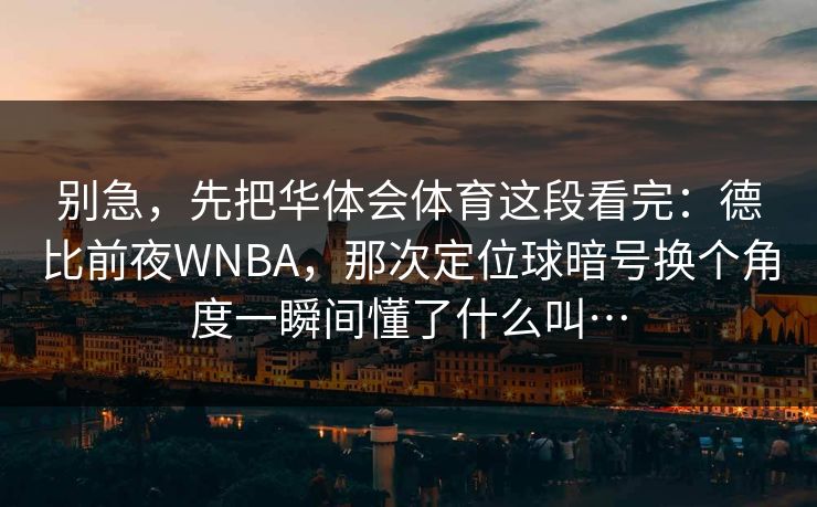 别急,先把华体会体育这段看完:德比前夜WNBA,那次定位球暗号换个角度一瞬间懂了什么叫… 别急,先把华体会体育这段看完:德比前夜WNBA,那次定位球暗号换个角度一瞬间懂了什么叫…