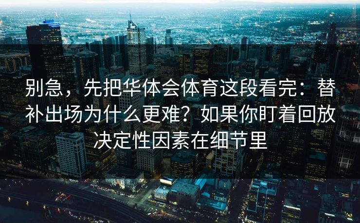 别急，先把华体会体育这段看完：替补出场为什么更难？如果你盯着回放决定性因素在细节里