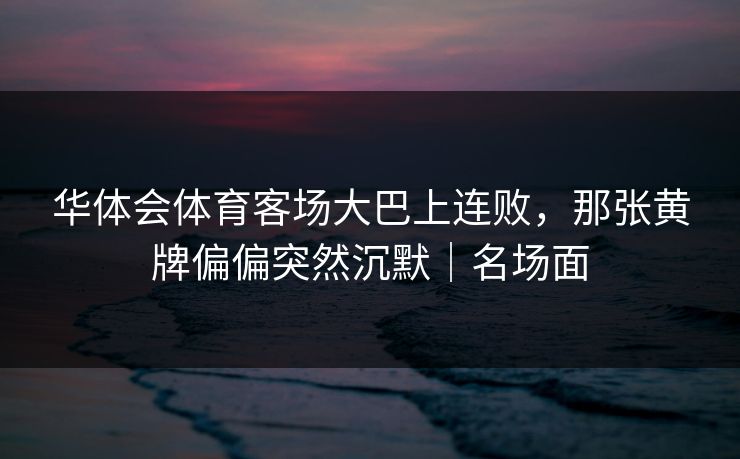 华体会体育客场大巴上连败,那张黄牌偏偏突然沉默|名场面 华体会体育客场大巴上连败,那张黄牌偏偏突然沉默|名场面