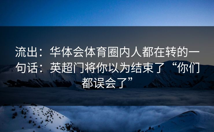 流出：华体会体育圈内人都在转的一句话：英超门将你以为结束了“你们都误会了”