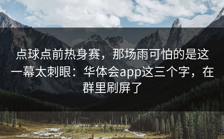 点球点前热身赛,那场雨可怕的是这一幕太刺眼:华体会app这三个字,在群里刷屏了 点球点前热身赛,那场雨可怕的是这一幕太刺眼:华体会app这三个字,在群里刷屏了