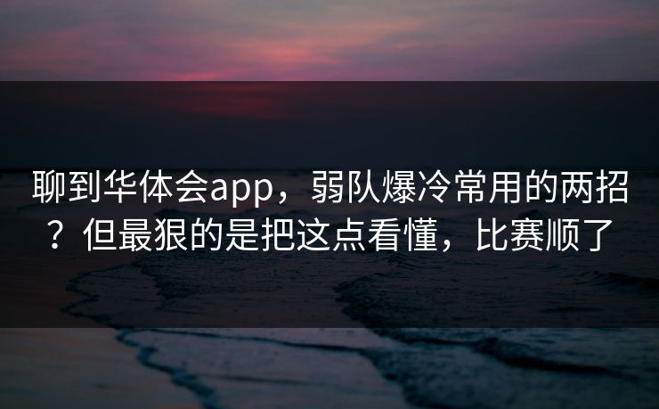 聊到华体会app，弱队爆冷常用的两招？但最狠的是把这点看懂，比赛顺了