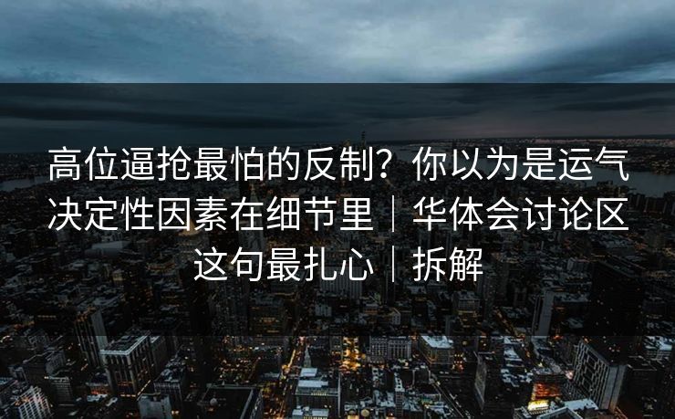 高位逼抢最怕的反制？你以为是运气决定性因素在细节里｜华体会讨论区这句最扎心｜拆解