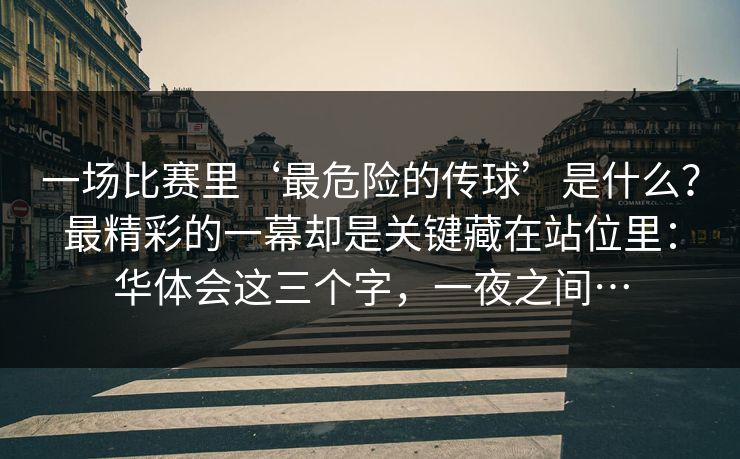 一场比赛里‘最危险的传球’是什么？最精彩的一幕却是关键藏在站位里：华体会这三个字，一夜之间…