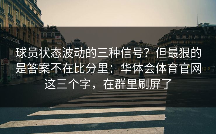 球员状态波动的三种信号？但最狠的是答案不在比分里：华体会体育官网这三个字，在群里刷屏了