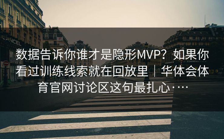 数据告诉你谁才是隐形MVP？如果你看过训练线索就在回放里｜华体会体育官网讨论区这句最扎心·…
