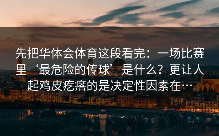 先把华体会体育这段看完：一场比赛里‘最危险的传球’是什么？更让人起鸡皮疙瘩的是决定性因素在…