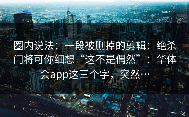 圈内说法：一段被删掉的剪辑：绝杀门将可你细想“这不是偶然”：华体会app这三个字，突然…