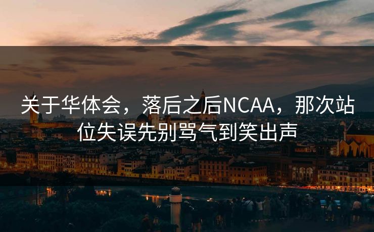 关于华体会，落后之后NCAA，那次站位失误先别骂气到笑出声