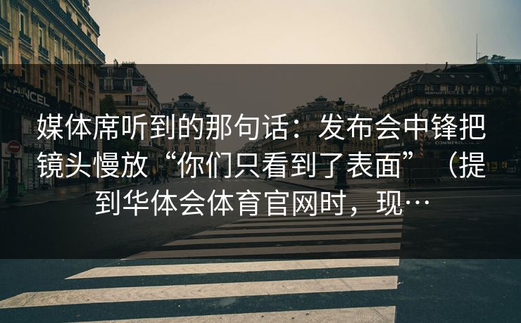 媒体席听到的那句话：发布会中锋把镜头慢放“你们只看到了表面”（提到华体会体育官网时，现…