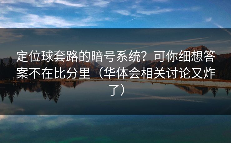定位球套路的暗号系统？可你细想答案不在比分里（华体会相关讨论又炸了）