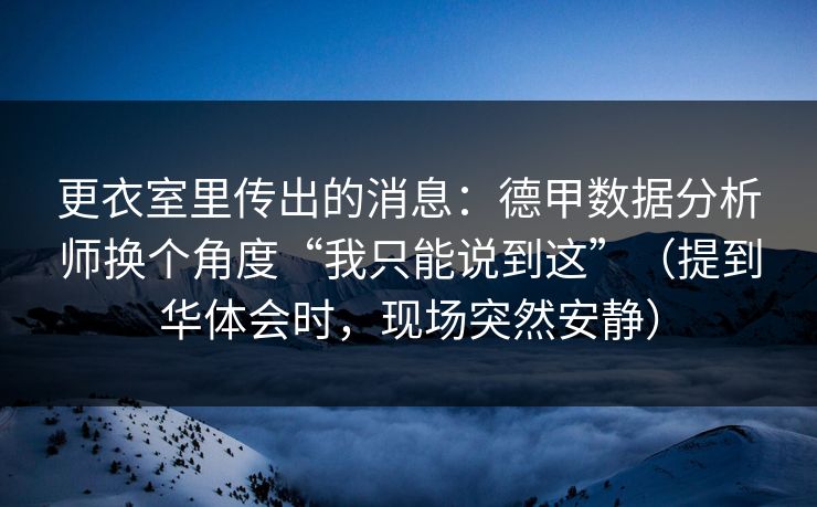 更衣室里传出的消息：德甲数据分析师换个角度“我只能说到这”（提到华体会时，现场突然安静）