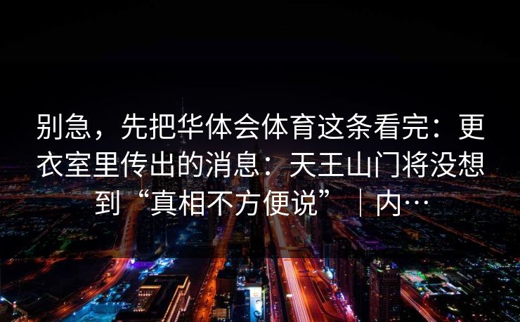 别急，先把华体会体育这条看完：更衣室里传出的消息：天王山门将没想到“真相不方便说”｜内…