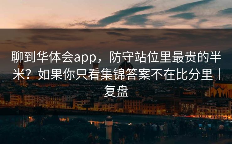 聊到华体会app，防守站位里最贵的半米？如果你只看集锦答案不在比分里｜复盘