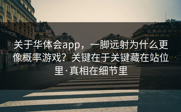 关于华体会app，一脚远射为什么更像概率游戏？关键在于关键藏在站位里·真相在细节里