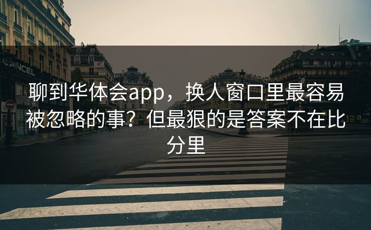 聊到华体会app，换人窗口里最容易被忽略的事？但最狠的是答案不在比分里