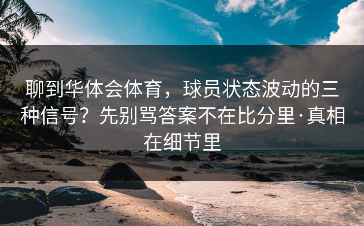 聊到华体会体育，球员状态波动的三种信号？先别骂答案不在比分里·真相在细节里