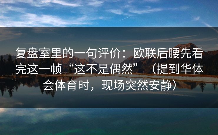 复盘室里的一句评价：欧联后腰先看完这一帧“这不是偶然”（提到华体会体育时，现场突然安静）