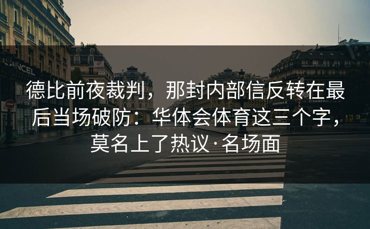德比前夜裁判，那封内部信反转在最后当场破防：华体会体育这三个字，莫名上了热议·名场面