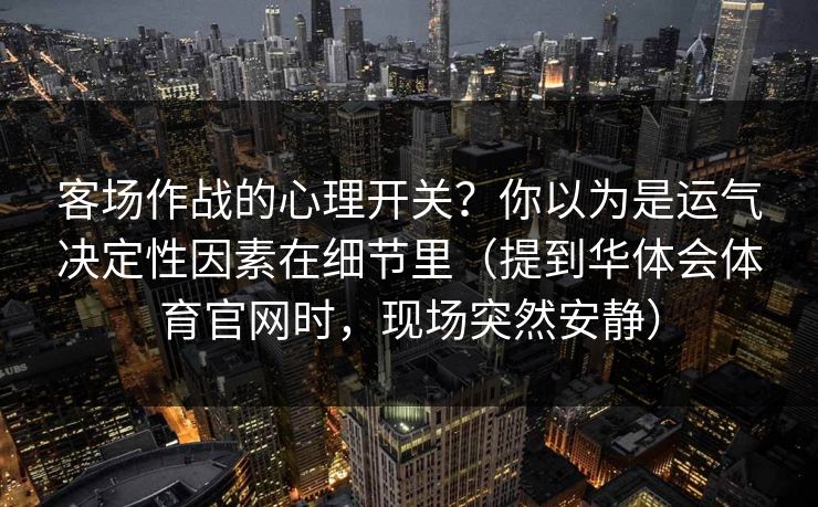 客场作战的心理开关？你以为是运气决定性因素在细节里（提到华体会体育官网时，现场突然安静）
